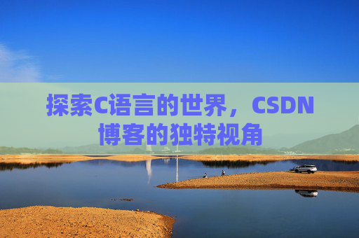 探索C语言的世界，CSDN博客的独特视角